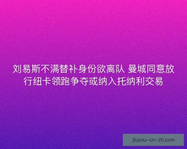 刘易斯不满替补身份欲离队 曼城同意放行纽卡领跑争夺或纳入托纳利交易