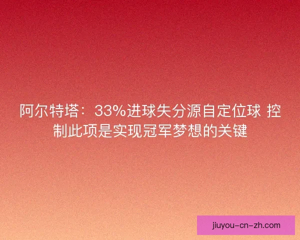阿尔特塔：33%进球失分源自定位球 控制此项是实现冠军梦想的关键