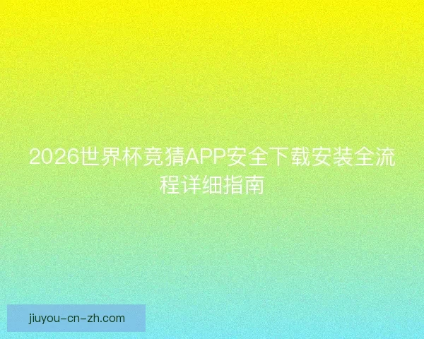 2026世界杯竞猜APP安全下载安装全流程详细指南