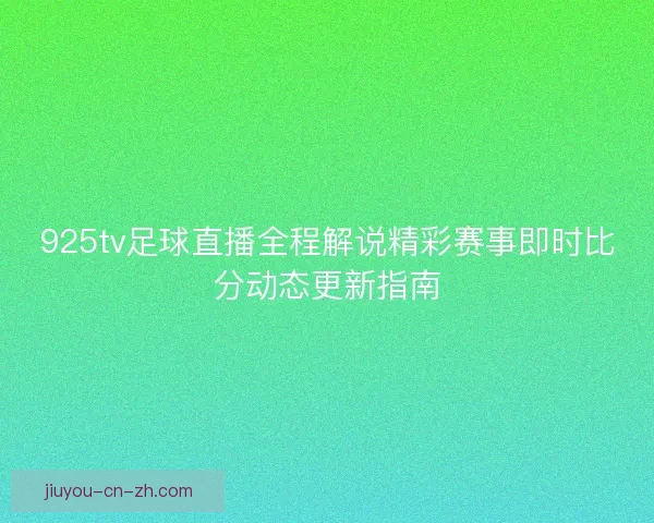 925tv足球直播全程解说精彩赛事即时比分动态更新指南 925tv足球直播全程解说精彩赛事即时比分动态更新指南
