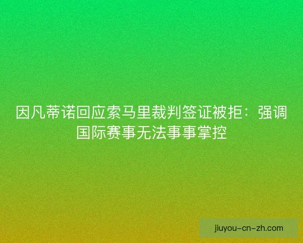 因凡蒂诺回应索马里裁判签证被拒:强调国际赛事无法事事掌控 因凡蒂诺回应索马里裁判签证被拒:强调国际赛事无法事事掌控